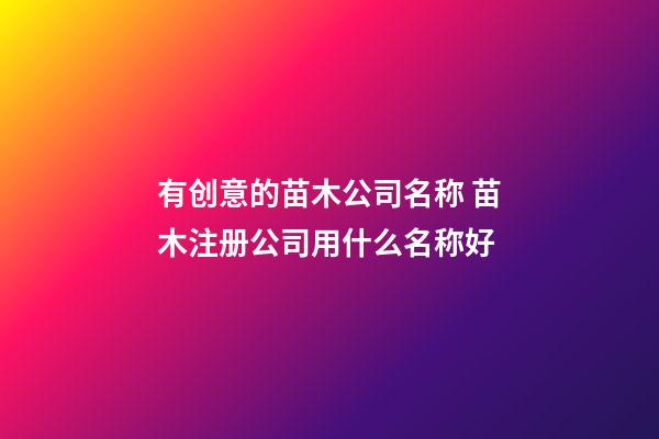 有创意的苗木公司名称 苗木注册公司用什么名称好-第1张-公司起名-玄机派